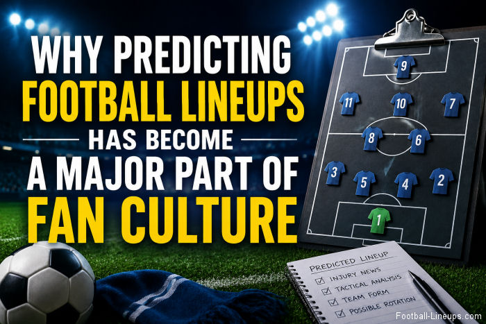 Why Predicting Football Lineups Has Become a Major Part of Fan Culture